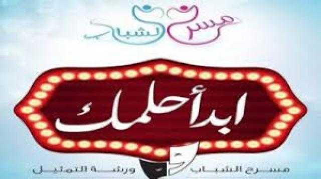 الليلة.. ”مسرح الشباب” يعرض ”تدريب التمثيل” بـ”ابدأ حلمك”