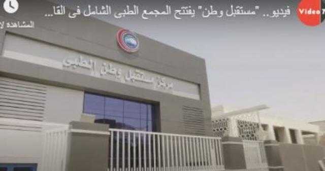 ”مستقبل وطن” يفتتح ثاني مجمع عيادت طبي بأسعار رمزية فى القاهرة