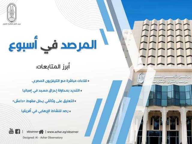 مرصد الأزهر في أسبوع.. تحليل سقوط داعش والتنديد بمحاولة إحراق مسجد في إسبانيا