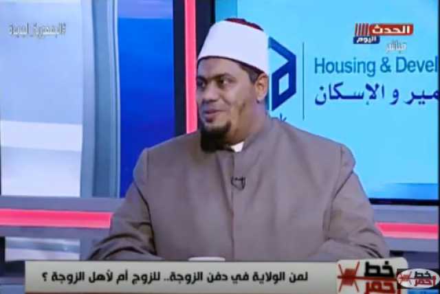 عالم أزهري يوجه رسالة للمتنازعين حول أحقية دفن الزوجة