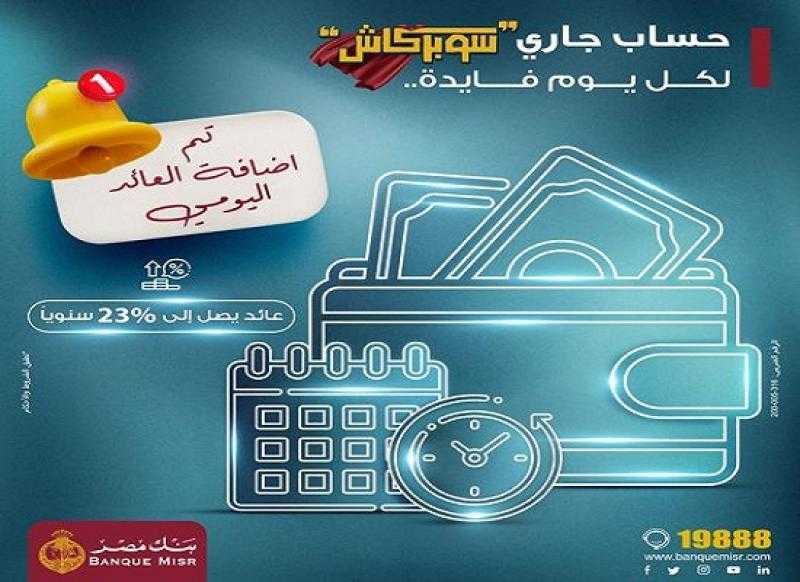 بعائد مميز يحتسب يومياً.. مزايا حساب «سوبر كاش» ذي العائد اليومي من بنك مصر