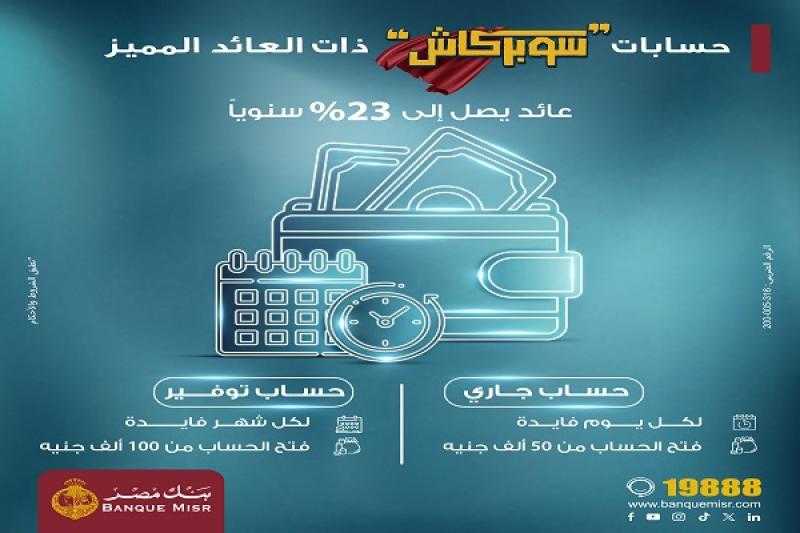 بعائد يصل لـ 23%.. مزايا حساب «سوبر كاش» الجاري والتوفير من بنك مصر