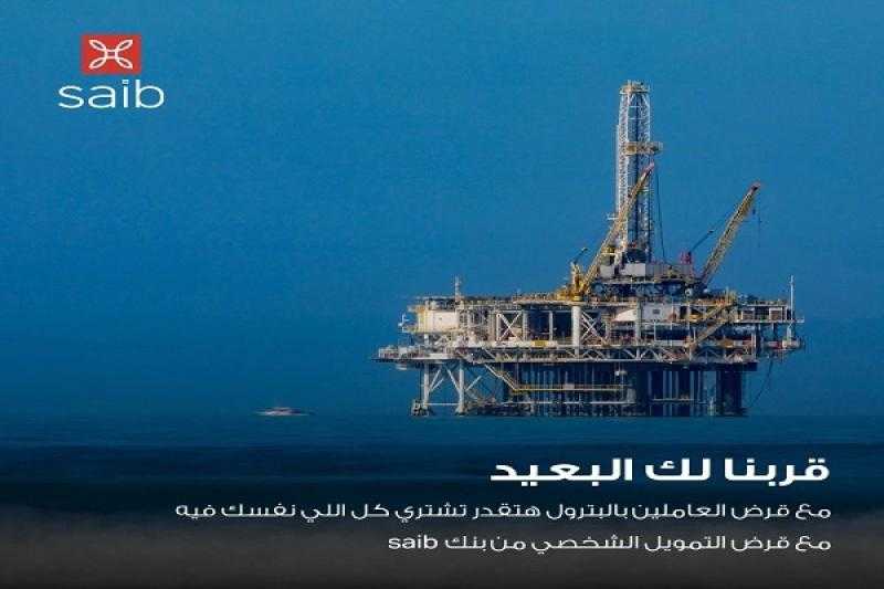 قرض العاملين في البترول من بنك saib.. يصل إلى 1.5 مليون جنيه بالقسط على 10 سنوات