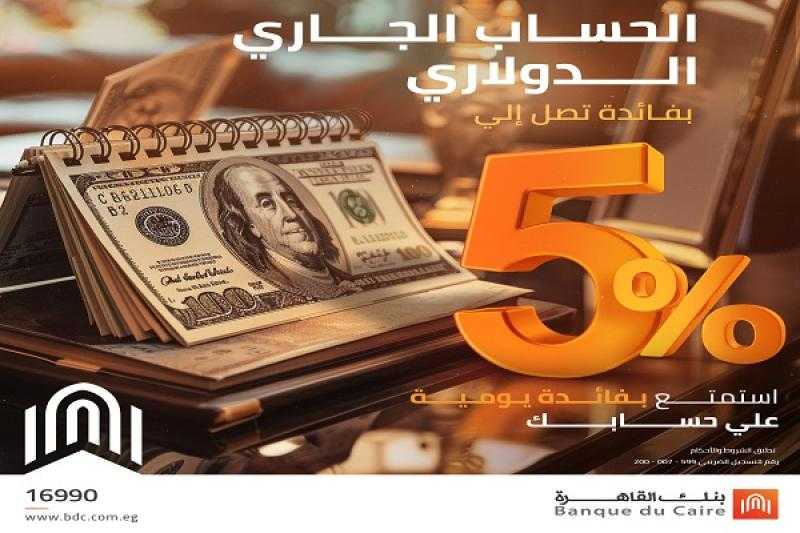 بعائد يومي يصل إلى 5%.. تفاصيل ومزايا الحساب الدولاري الجاري من بنك القاهرة