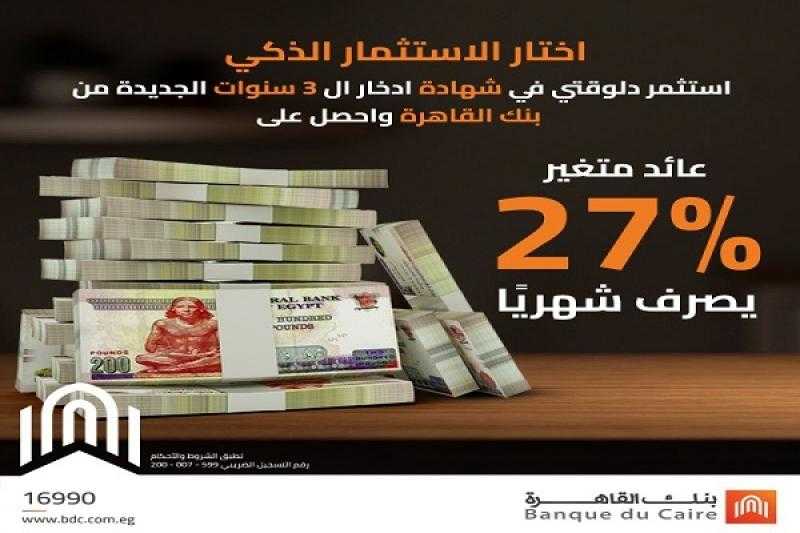 بعائد 27% يُصرف شهرياً.. تفاصيل أعلى شهادة ادخار في بنك القاهرة