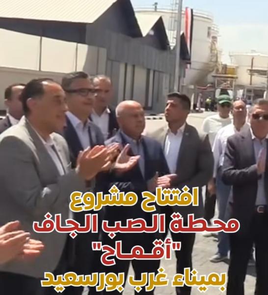 افتتاح محطة الصب الجاف ”أقماح” بميناء غرب بورسعيد داخل المنطقة الاقتصادية لقناة السويس