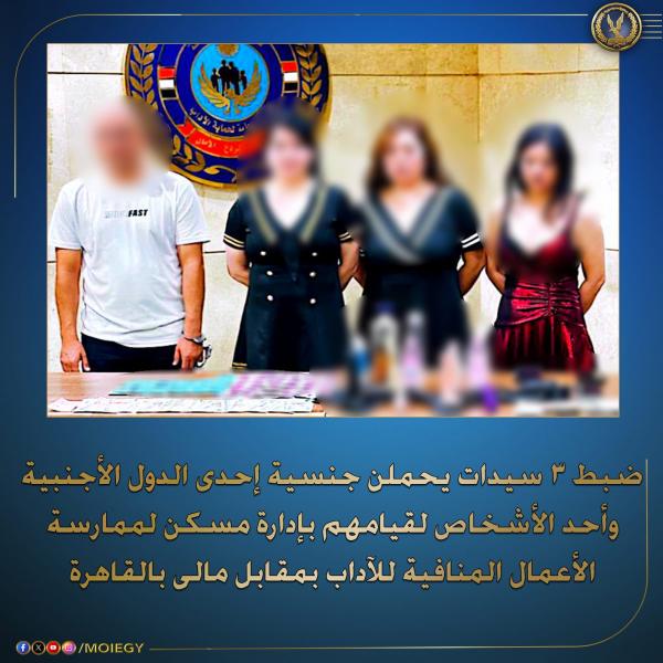 الداخلية تضبط ثلاث سيدات.. يمارسون الأعمال المنافية للآداب بمسكنهم بالتجمع الأول