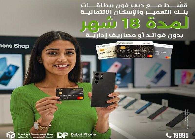 بنك التعمير والإسكان يتيح تقسيط أحدث الموبايلات من دبي فون حتى 18 شهراً بدون فوائد
