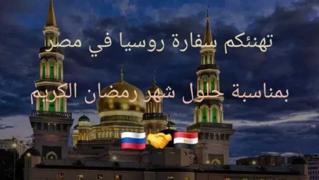 سفارة روسيا بالقاهرة تهنئ الشعب المصري بحلول شهر رمضان المعظم