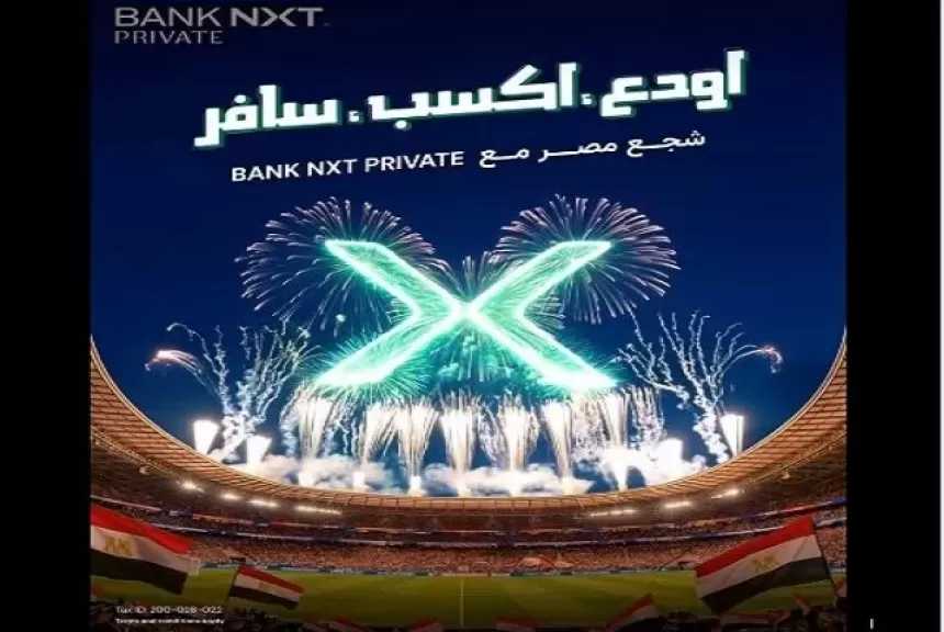 بنك نكست يطلق حملة «أودِع.. اكسب.. وسافر» لعملاء برايفت للفوز بتذاكر إلى كأس العالم 2026