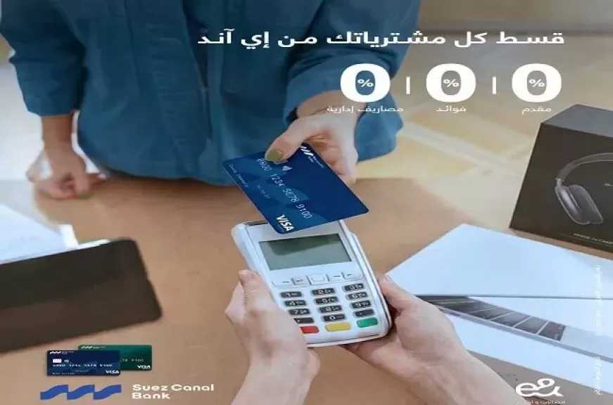 بنك قناة السويس يطرح عرض تقسيط على مشتريات «إي آند» بدون فوائد أو مصاريف إدارية
