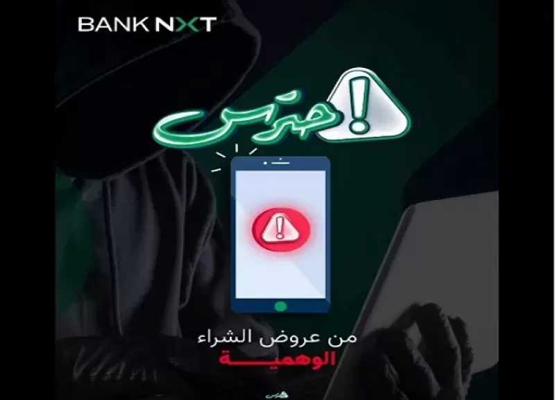بنك نكست يحذر من عروض الشراء الوهمية ويؤكد: الأسعار غير المنطقية فخ للاحتيال