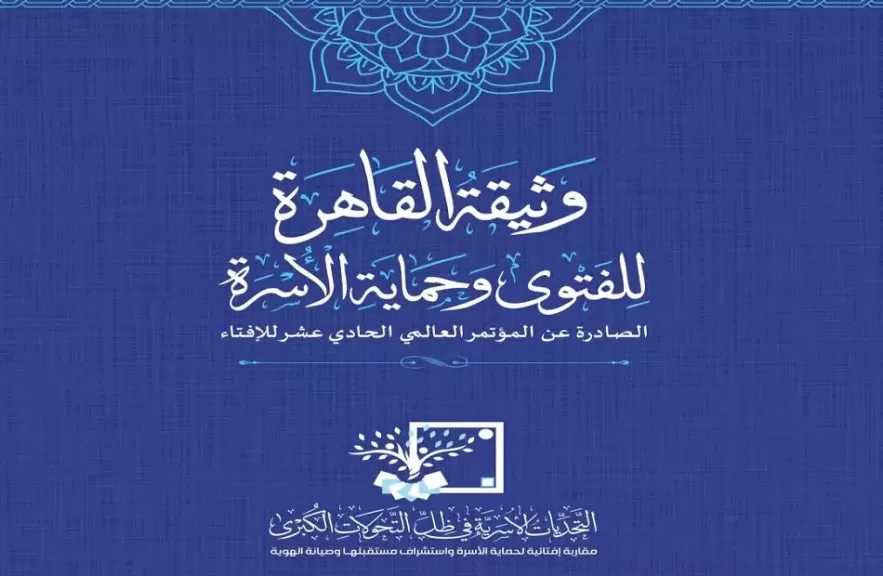 وثيقة القاهرة للفتوى وحماية الأسرة.. رؤية جديدة لمواجهة التحديات في عصر الذكاء الاصطناعي